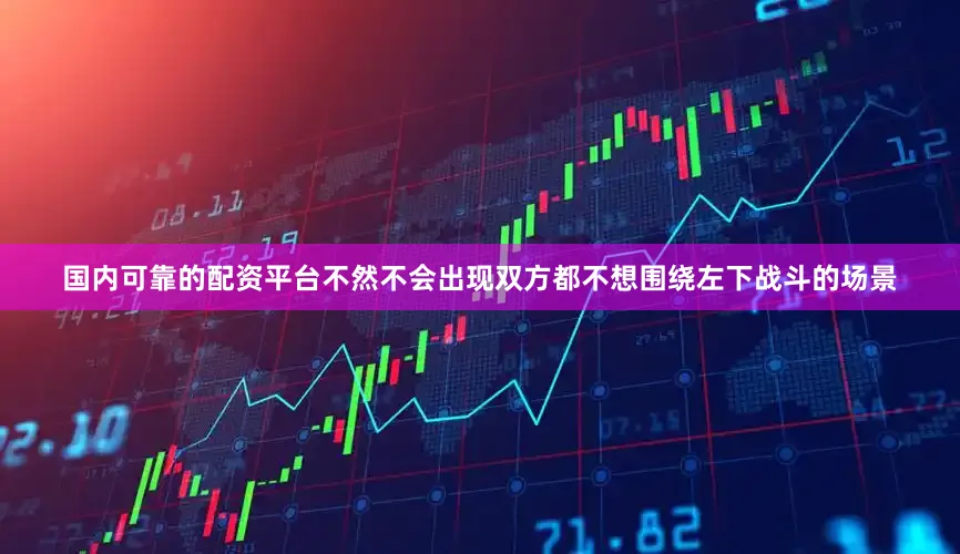 国内可靠的配资平台不然不会出现双方都不想围绕左下战斗的场景