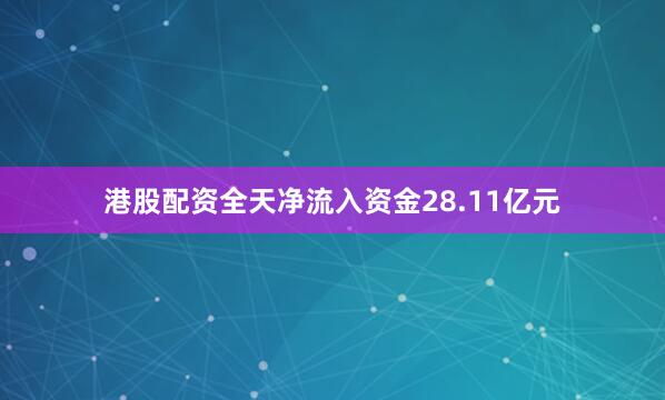 港股配资全天净流入资金28.11亿元