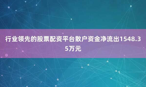 行业领先的股票配资平台散户资金净流出1548.35万元
